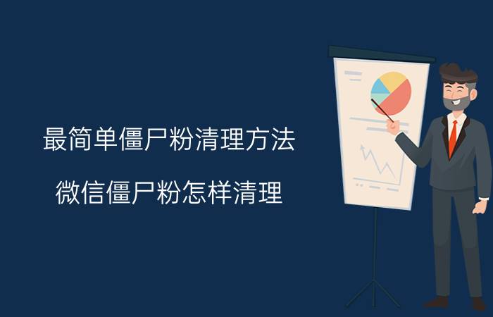 最简单僵尸粉清理方法 微信僵尸粉怎样清理，都有哪些软件呢？